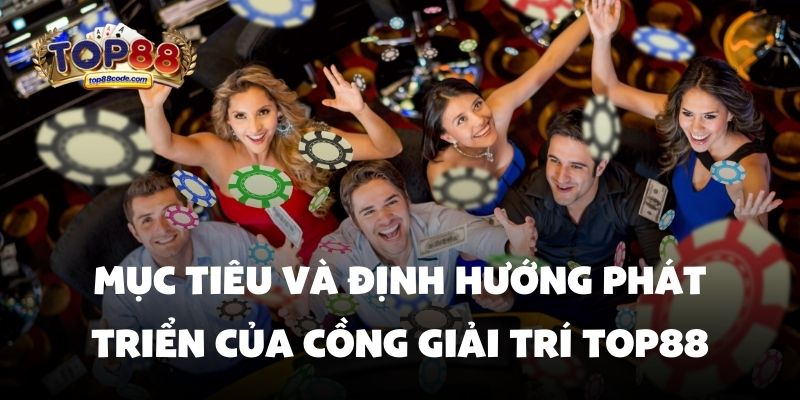 Mục tiêu và định hướng phát triển của cồng giải trí Top88