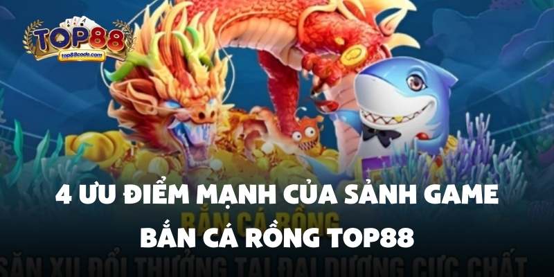 4 ưu điểm mạnh của sảnh game bắn cá rồng Top88