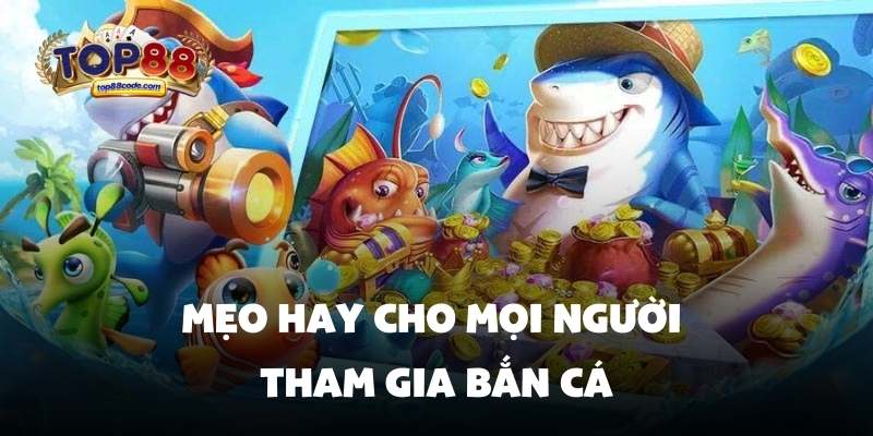 Mẹo hay cho mọi người tham gia bắn cá