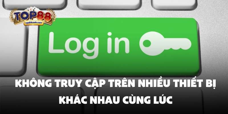Không truy cập trên nhiều thiết bị khác nhau cùng lúc Không truy cập trên nhiều thiết bị khác nhau cùng lúc