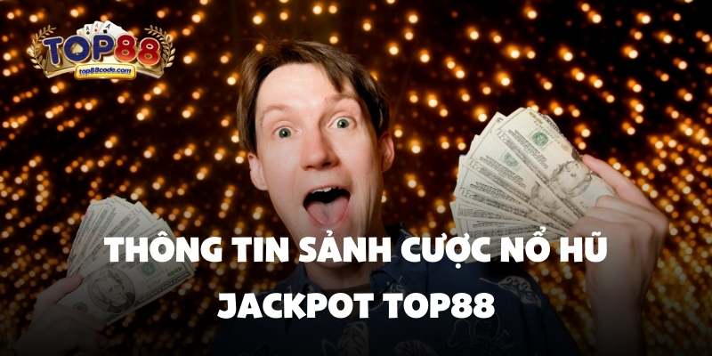 Thông tin sảnh cược nổ hũ jackpot top88