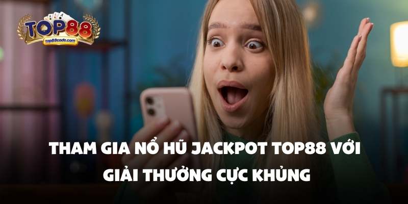 Tham gia nổ hũ jackpot top88 với giải thưởng cực khủng