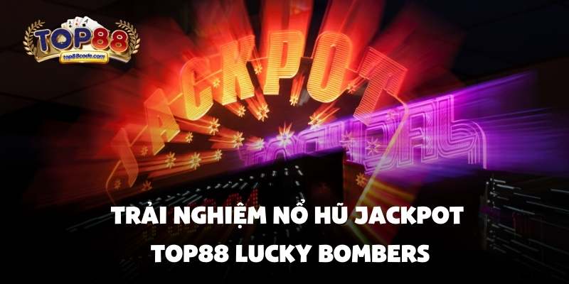 Trải nghiệm nổ hũ jackpot top88 Lucky Bombers